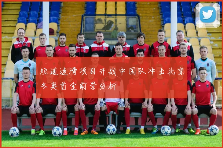 短道速滑项目开战中国队冲击北京冬奥首金前景分析